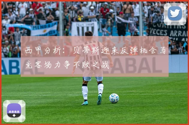 西甲分析：贝蒂斯迎来反弹机会马竞客场力争不败之战