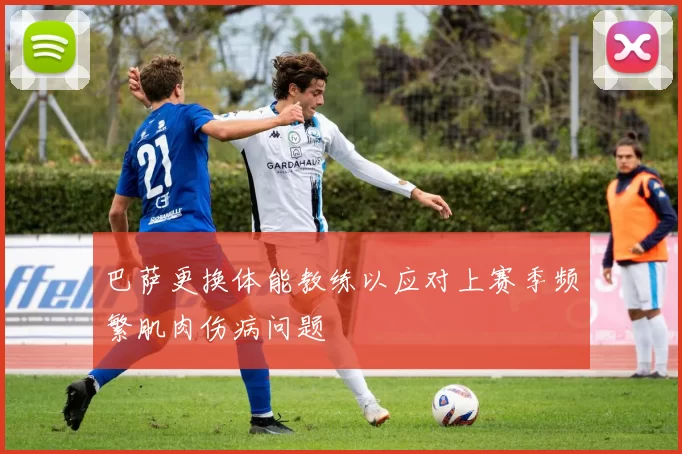 巴萨更换体能教练以应对上赛季频繁肌肉伤病问题