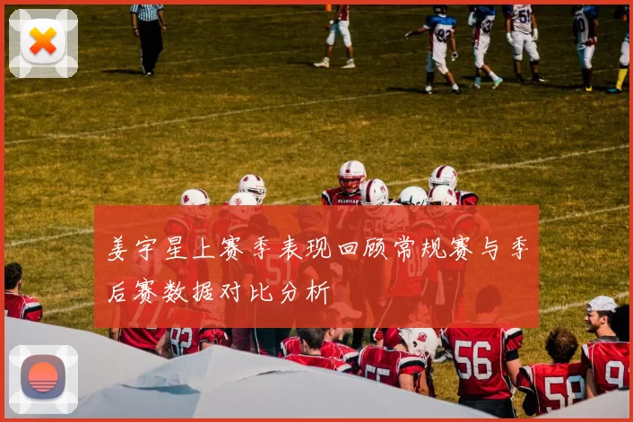 姜宇星上赛季表现回顾常规赛与季后赛数据对比分析