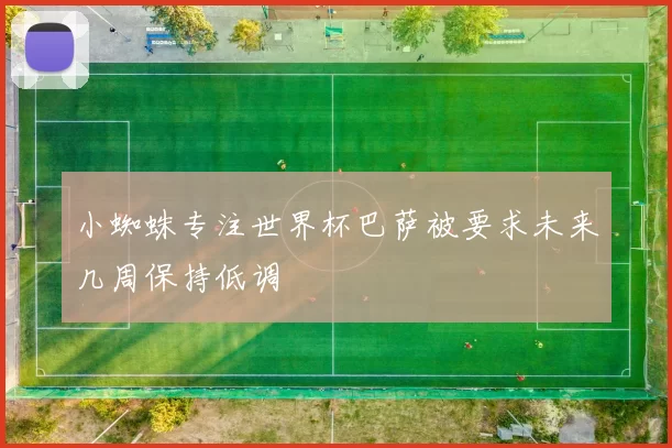 小蜘蛛专注世界杯巴萨被要求未来几周保持低调