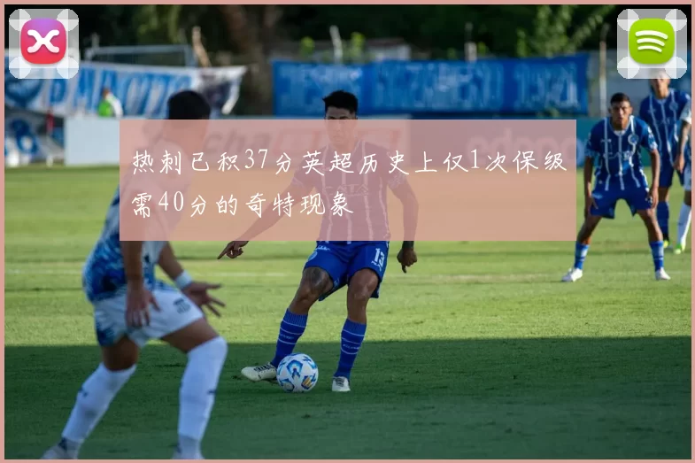 热刺已积37分英超历史上仅1次保级需40分的奇特现象