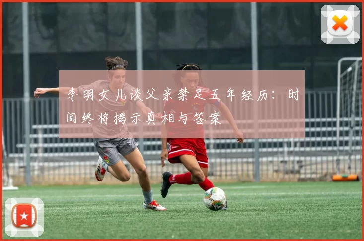 李明女儿谈父亲禁足五年经历：时间终将揭示真相与答案