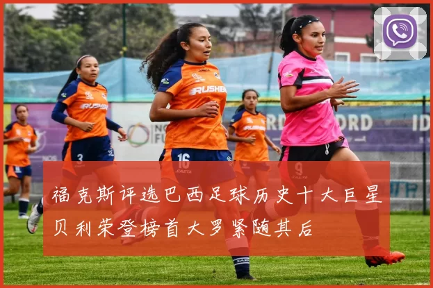 福克斯评选巴西足球历史十大巨星贝利荣登榜首大罗紧随其后