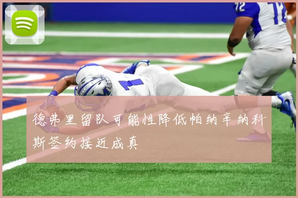 德弗里留队可能性降低帕纳辛纳科斯签约接近成真