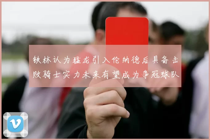 铁林认为猛龙引入伦纳德后具备击败骑士实力未来有望成为争冠球队